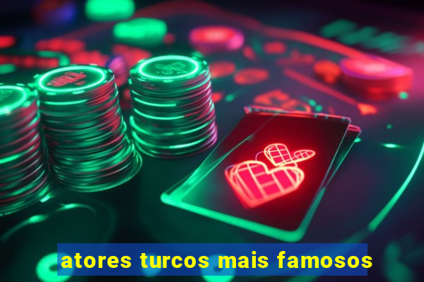 atores turcos mais famosos